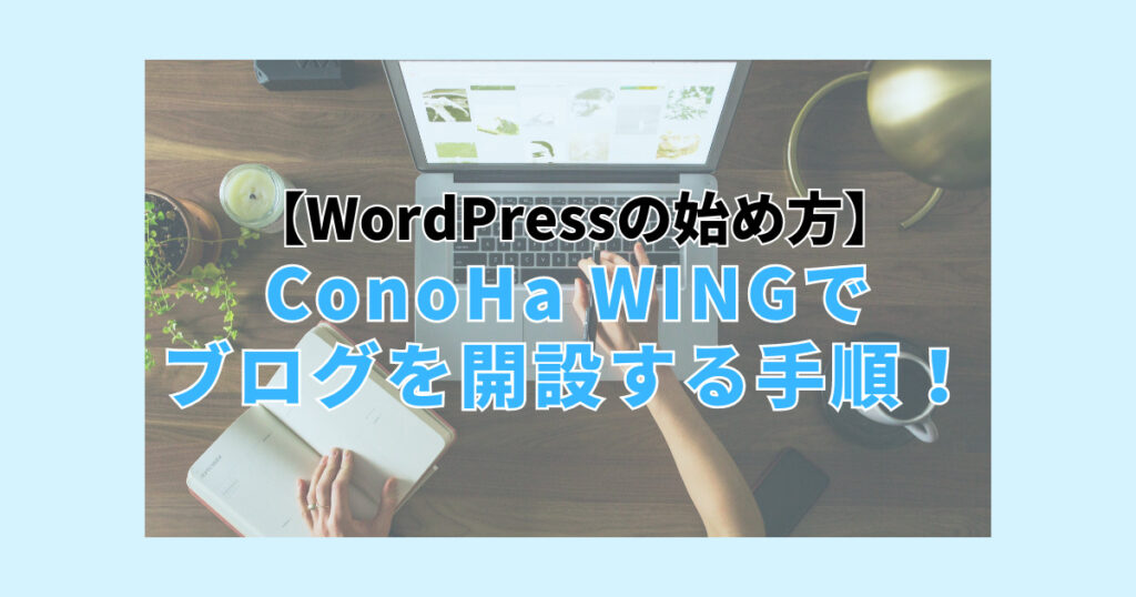 【WordPressの始め方】ConoHa WINGでブログを開設する手順！