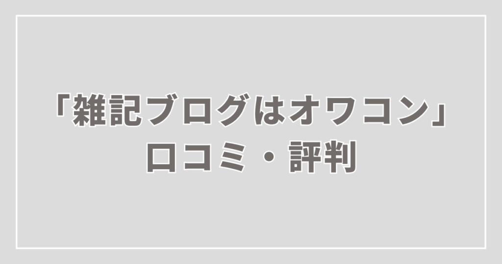 「雑記ブログはオワコン」についての口コミ・評判