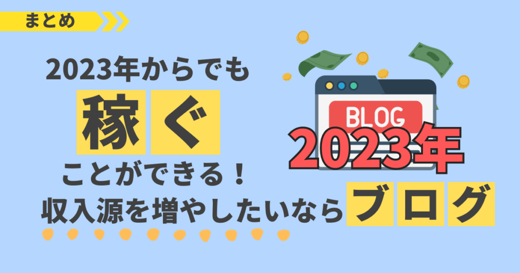 まとめ：2023年からでもブログで稼ぐことができる！収入源を増やしたいならブログがおすすめ！