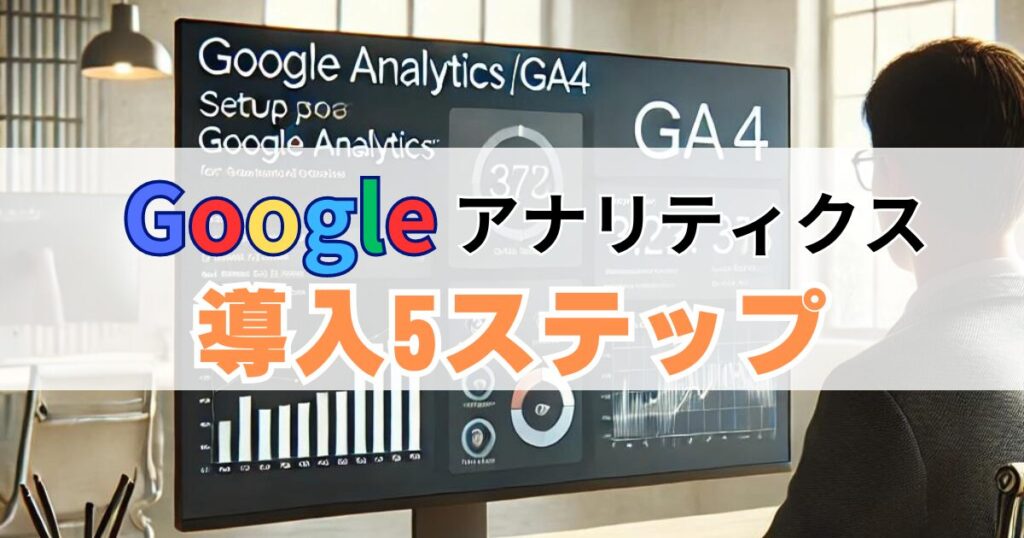 Googleアナリティクス設定：Googleアナリティクス(GA4)の導入方法5ステップ