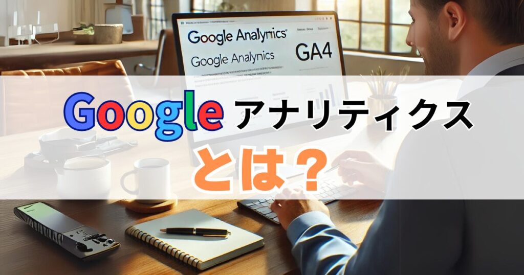 Googleアナリティクス設定：そもそもGoogleアナリティクス(GA4)とは？