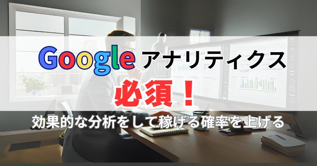 Googleアナリティクス(GA4)の設定は必須！効果的な分析を行おう