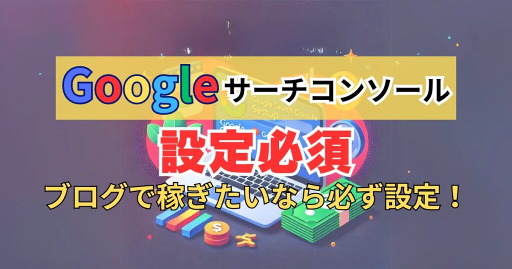 Googleサーチコンソールの設定必須！ブログで稼ぎたいなら必ず設定しよう